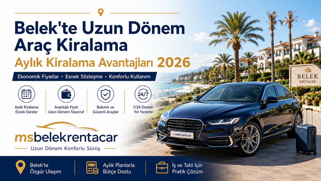 Belek'te Uzun Dönem Araç Kiralama: Aylık Kiralama Avantajları 2026